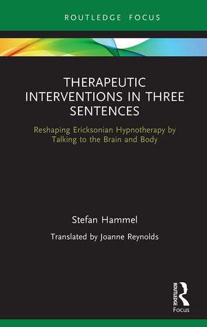 Therapeutic Interventions in Three Sentences: Reshaping Ericksonian Hypnotherapy by Talking to the Brain and Body de Stefan Hammel