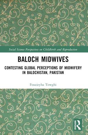 Baloch Midwives: Contesting Global Perceptions of Midwifery in Balochistan, Pakistan de Fouzieyha Towghi