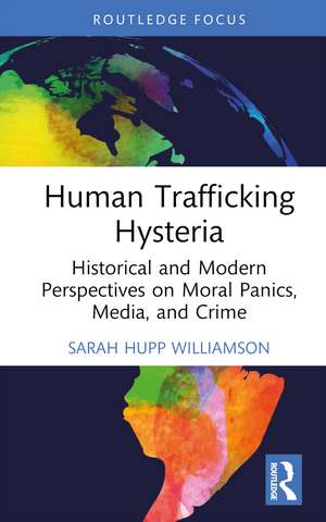 Human Trafficking Hysteria: Historical and Modern Perspectives on Moral Panics, Media, and Crime de Sarah Hupp Williamson