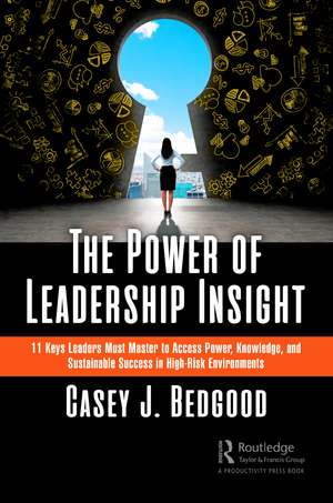 The Power of Leadership Insight: 11 Keys Leaders Must Master to Access Power, Knowledge, and Sustainable Success in High-Risk Environments de Casey J. Bedgood