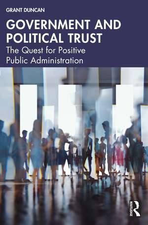 Government and Political Trust: The Quest for Positive Public Administration de Grant Duncan