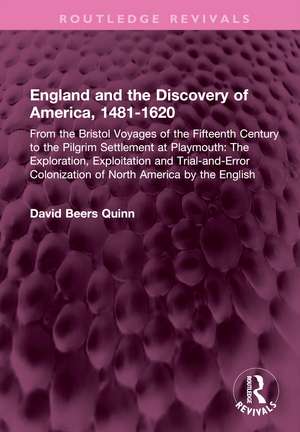 England and the Discovery of America, 1481-1620: From the Bristol Voyages of the Fifteenth Century to the Pilgrim Settlement at Playmouth: The Exploration, Exploitation and Trial-and-Error Colonization of North America by the English de David B. Quinn