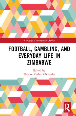 Football, Gambling, and Everyday Life in Zimbabwe de Manase Kudzai Chiweshe