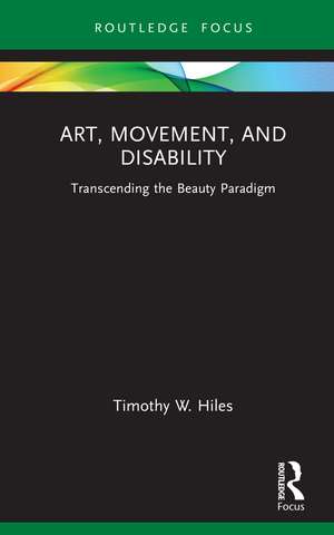 Art, Movement, and Disability: Transcending the Beauty Paradigm de Timothy W. Hiles