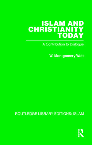 Islam and Christianity Today: A Contribution to Dialogue de W M Watt