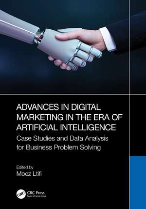 Advances in Digital Marketing in the Era of Artificial Intelligence: Case Studies and Data Analysis for Business Problem Solving de Moez Ltifi