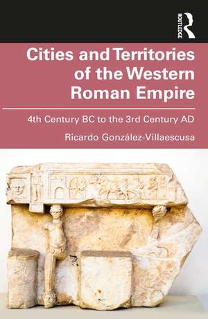 Cities and Territories of the Western Roman Empire: 4th Century BC to the 3rd Century AD de Ricardo González-Villaescusa