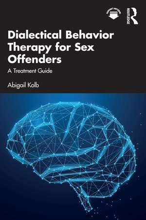 Dialectical Behavior Therapy for Sex Offenders: A Treatment Guide de Abigail Kolb