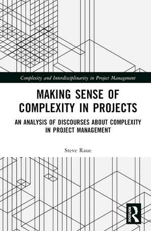 Making Sense of Complexity in Projects: An Analysis of Discourses about Complexity in Project Management de Steve Raue