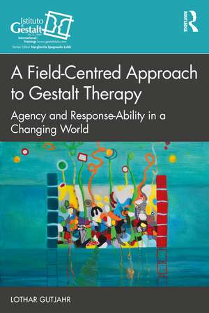 A Field-Centred Approach to Gestalt Therapy: Agency and Response-ability in a Changing World de Lothar Gutjahr