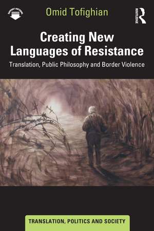 Creating New Languages of Resistance: Translation, Public Philosophy and Border Violence de Omid Tofighian