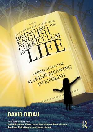 Bringing the English Curriculum to Life: A Field Guide for Making Meaning in English de David Didau