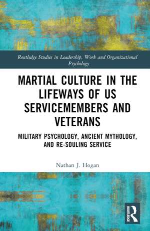 Martial Culture in the Lifeways of US Servicemembers and Veterans: Military Psychology, Ancient Mythology, and Re-Souling Service de Nathan J. Hogan