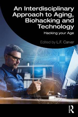 An Interdisciplinary Approach to Aging, Biohacking and Technology: Hacking Your Age de L.F. Carver