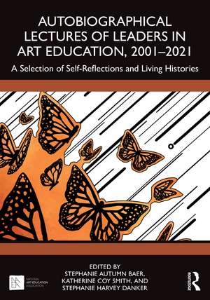 Autobiographical Lectures of Leaders in Art Education, 2001–2021: A Selection of Self-Reflections and Living Histories de Stephanie Autumn Baer