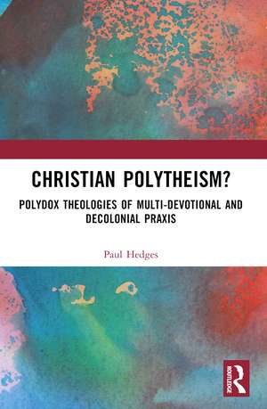 Christian Polytheism?: Polydox Theologies of Multi-devotional and Decolonial Praxis de Paul Hedges