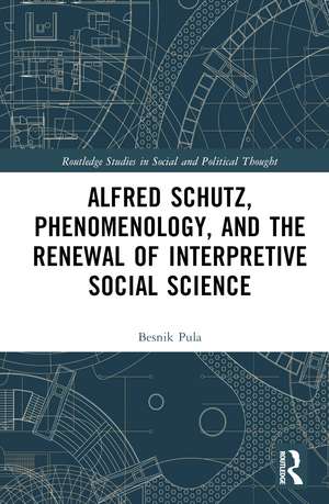 Alfred Schutz, Phenomenology, and the Renewal of Interpretive Social Science de Besnik Pula