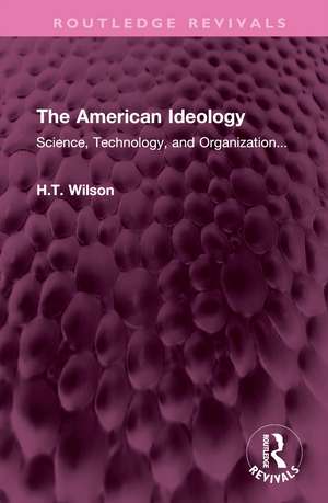 The American Ideology: Science, Technology, and Organization... de H.T. Wilson