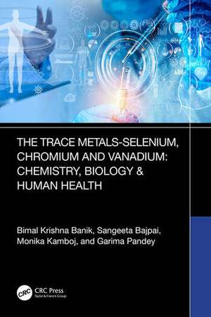 Trace Metals Selenium, Chromium and Vanadium: Chemistry, Biology & Human Health de Bimal Krishna Banik