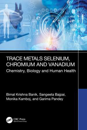 Trace Metals Selenium, Chromium and Vanadium: Chemistry, Biology and Human Health de Bimal Krishna Banik