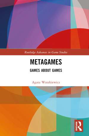 Metagames: Games about Games de Agata Waszkiewicz