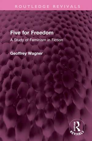 Five for Freedom: A Study of Feminism in Fiction de Geoffrey Wagner