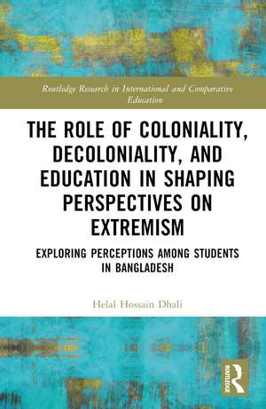 The Role of Coloniality, Decoloniality, and Education in Shaping Perspectives on Extremism: Exploring Perceptions among Students in Bangladesh de Helal Hossain Dhali