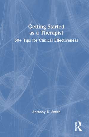 Getting Started as a Therapist: 50+ Tips for Clinical Effectiveness de Anthony D. Smith
