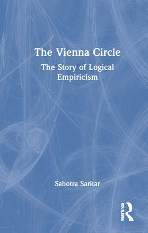 The Vienna Circle: The Story of Logical Empiricism de Sahotra Sarkar
