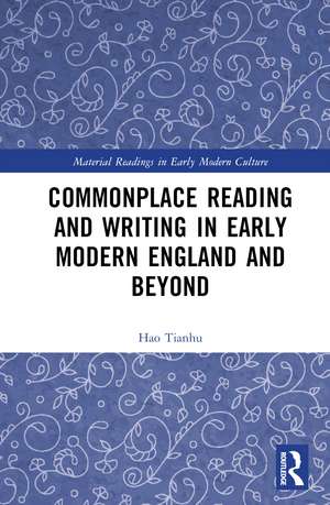 Commonplace Reading and Writing in Early Modern England and Beyond de Hao Tianhu