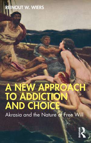 A New Approach to Addiction and Choice: Akrasia and the Nature of Free Will de Reinout W. Wiers