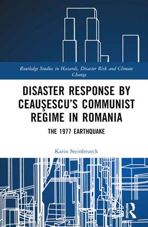 Disaster Response by Ceauşescu’s Communist Regime in Romania: The 1977 Earthquake de Karin Steinbrueck