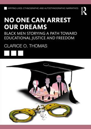 No One Can Arrest Our Dreams: Black Men Storying a Path Toward Educational Justice and Freedom de Clarice O. Thomas