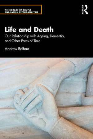 Life and Death: Our Relationship with Ageing, Dementia, and Other Fates of Time de Andrew Balfour