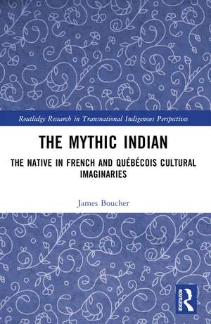 The Mythic Indian: The Native in French and Québécois Cultural Imaginaries de James Boucher