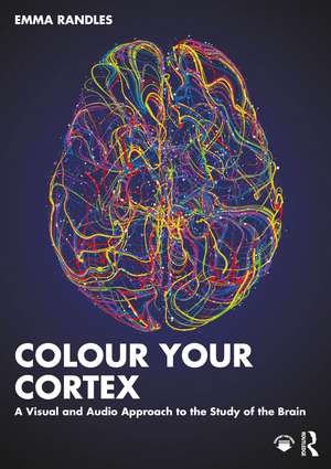 Colour Your Cortex: A Visual and Audio Approach to the Study of the Brain de Emma Randles