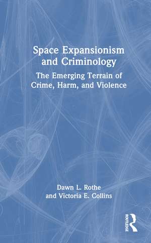 Space Expansionism and Criminology: The Emerging Terrain of Crime, Harm, and Violence de Dawn L. Rothe