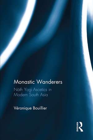 Monastic Wanderers: Nāth Yogī Ascetics in Modern South Asia de Veronique Bouillier