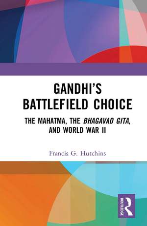 Gandhi’s Battlefield Choice: The Mahatma, The Bhagavad Gita, and World War II de Francis G. Hutchins