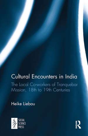 Cultural Encounters in India: The Local Co-workers of Tranquebar Mission, 18th to 19th Centuries de Heike Liebau