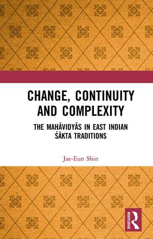 Change, Continuity and Complexity: The Mahāvidyās in East Indian Śākta Traditions de Jae-Eun Shin