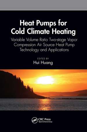 Heat Pumps for Cold Climate Heating: Variable Volume Ratio Two-stage Vapor Compression Air Source Heat Pump Technology and Applications de Hui Huang