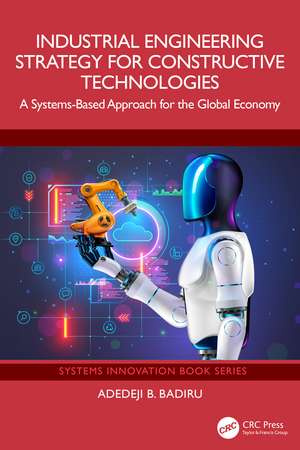 Industrial Engineering Strategy for Constructive Technologies: A Systems-Based Approach for the Global Economy de Adedeji B. Badiru
