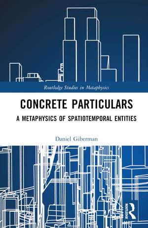 Concrete Particulars: A Metaphysics of Spatiotemporal Entities de Daniel Giberman