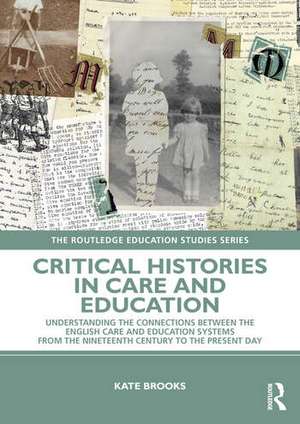 Critical Histories in Care and Education: Understanding the Connections Between the English Care and Education Systems from the Nineteenth Century to the Present Day de Kate Brooks