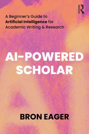 AI-Powered Scholar: A Beginner’s Guide to Artificial Intelligence for Academic Writing & Research de Bron Eager