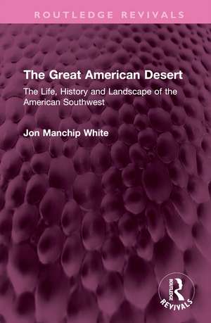 The Great American Desert: The Life, History and Landscape of the American Southwest de Jon Manchip White