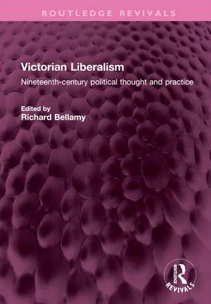 Victorian Liberalism: Nineteenth-century political thought and practice de Richard Bellamy