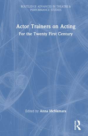 Actor Trainers on Acting: For the Twenty First Century de Anna McNamara