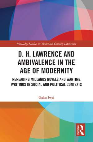 D. H. Lawrence and Ambivalence in the Age of Modernity: Rereading Midlands Novels and Wartime Writings in Social and Political Contexts de Gaku Iwai